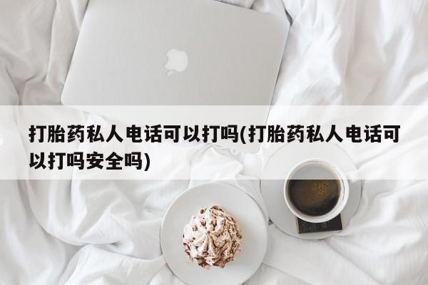 网上卖打胎药微信的联系方式打胎药私人电话可以打吗(打胎药私人电话可以打吗安全吗)