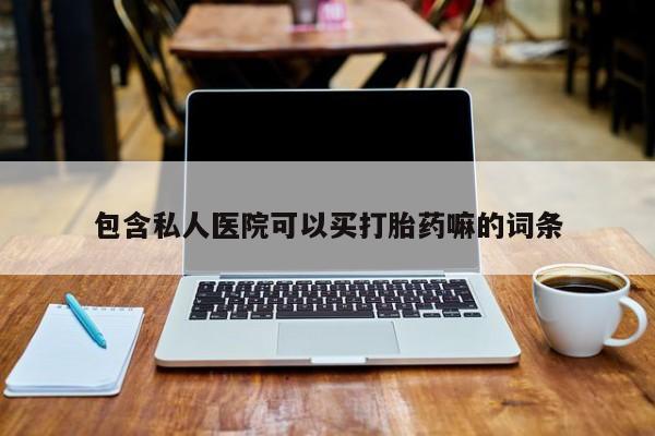 网上卖打胎药微信的联系方式包含私人医院可以买打胎药嘛的词条