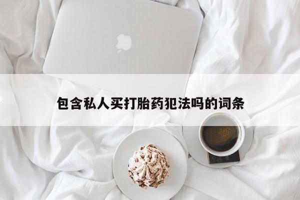 网上卖打胎药微信的联系方式包含私人买打胎药犯法吗的词条