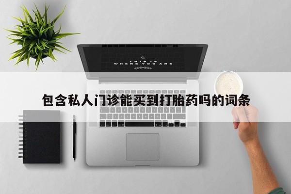 网上卖打胎药微信的联系方式包含私人门诊能买到打胎药吗的词条