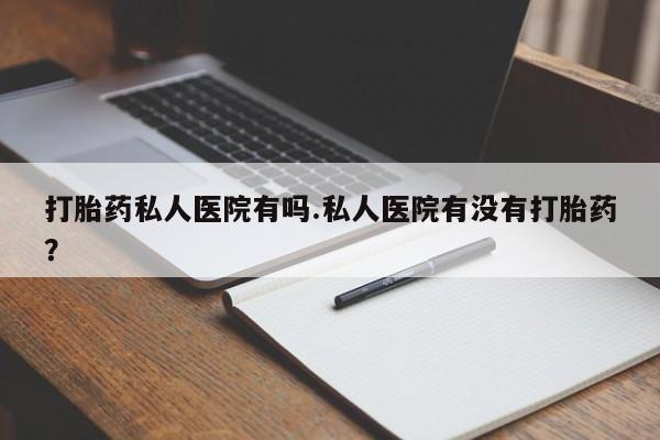 网上卖打胎药微信的联系方式打胎药私人医院有吗.私人医院有没有打胎药？