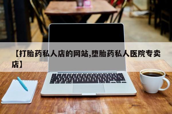 网上卖打胎药微信的联系方式【打胎药私人店的网站,堕胎药私人医院专卖店】