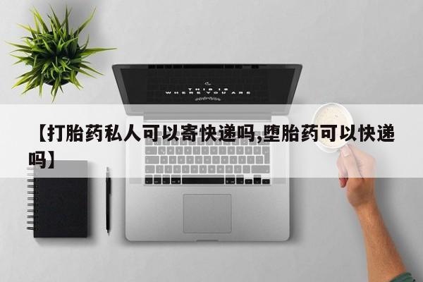 网上卖打胎药微信的联系方式【打胎药私人可以寄快递吗,堕胎药可以快递吗】