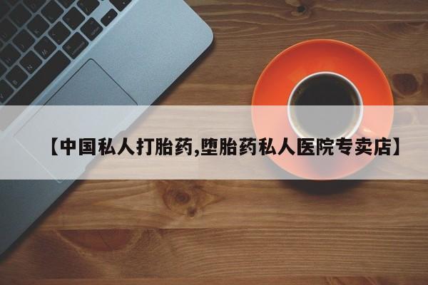 网上卖打胎药微信的联系方式【中国私人打胎药,堕胎药私人医院专卖店】