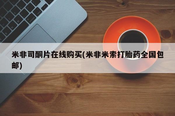 网上卖打胎药微信的联系方式米非司酮片在线购买(米非米索打胎药全国包邮)