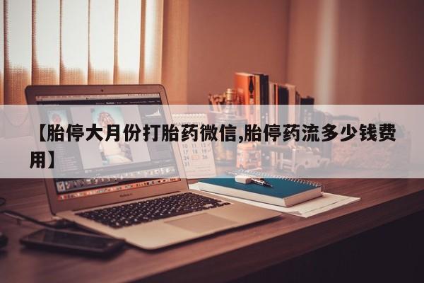 网上卖打胎药微信的联系方式【胎停大月份打胎药微信,胎停药流多少钱费用】