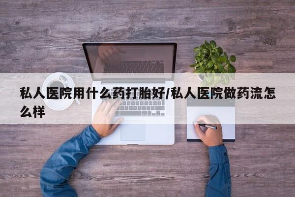 网上卖打胎药微信的联系方式私人医院用什么药打胎好/私人医院做药流怎么样