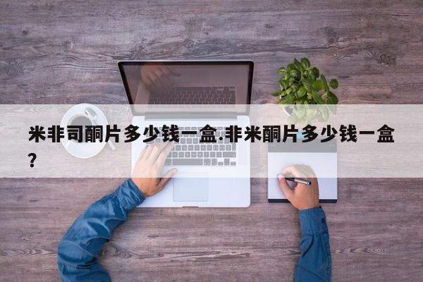 网上卖打胎药微信的联系方式米非司酮片多少钱一盒.非米酮片多少钱一盒？