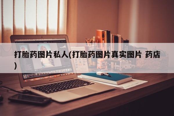 网上卖打胎药微信的联系方式打胎药图片私人(打胎药图片真实图片 药店)