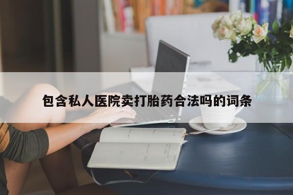 网上卖打胎药微信的联系方式包含私人医院卖打胎药合法吗的词条