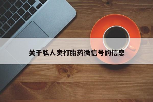 网上卖打胎药微信的联系方式关于私人卖打胎药微信号的信息