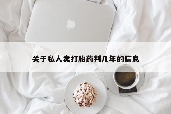 网上卖打胎药微信的联系方式关于私人卖打胎药判几年的信息