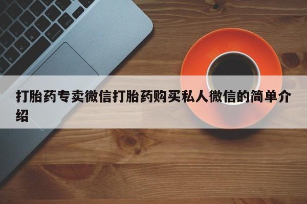 网上卖打胎药微信的联系方式打胎药专卖微信打胎药购买私人微信的简单介绍