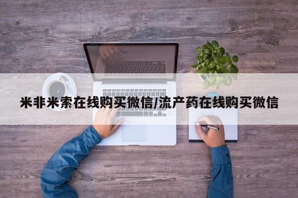 网上卖打胎药微信的联系方式米非米索在线购买微信/流产药在线购买微信