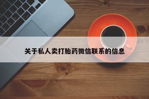 网上卖打胎药微信的联系方式关于私人卖打胎药微信联系的信息