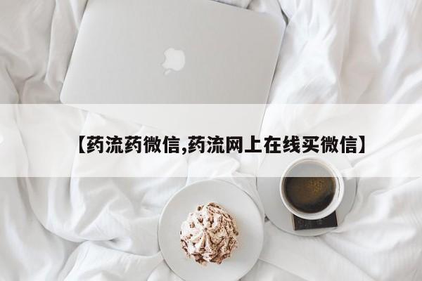 网上卖打胎药微信的联系方式【药流药微信,药流网上在线买微信】