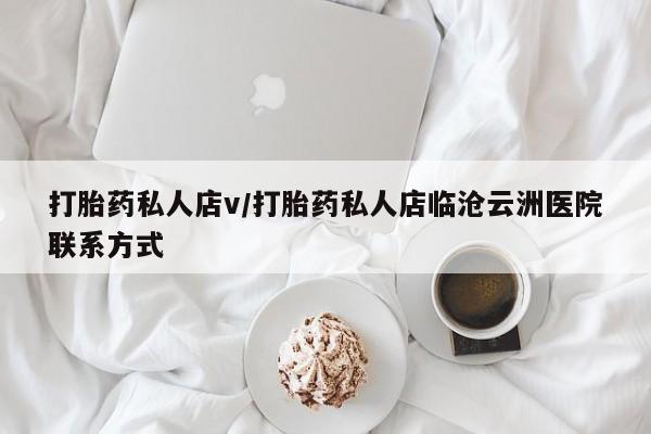 网上卖打胎药微信的联系方式打胎药私人店v/打胎药私人店临沧云洲医院联系方式