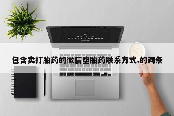 网上卖打胎药微信的联系方式包含卖打胎药的微信堕胎药联系方式.的词条
