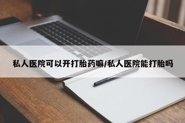 网上卖打胎药微信的联系方式私人医院可以开打胎药嘛/私人医院能打胎吗