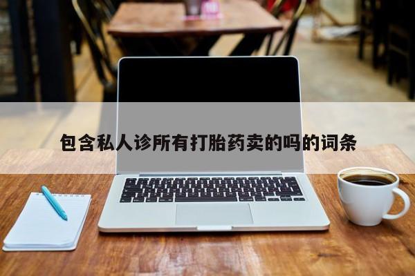 网上卖打胎药微信的联系方式包含私人诊所有打胎药卖的吗的词条