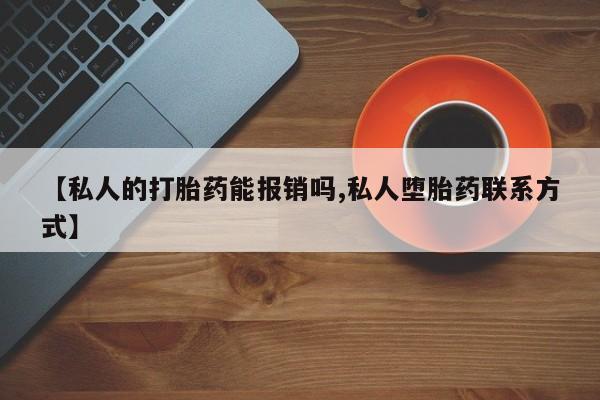 网上卖打胎药微信的联系方式【私人的打胎药能报销吗,私人堕胎药联系方式】
