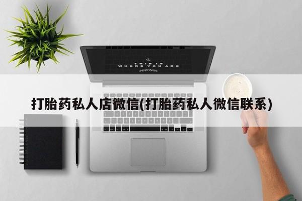 网上卖打胎药微信的联系方式打胎药私人店微信(打胎药私人微信联系)