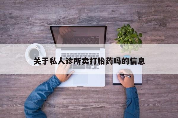 网上卖打胎药微信的联系方式关于私人诊所卖打胎药吗的信息