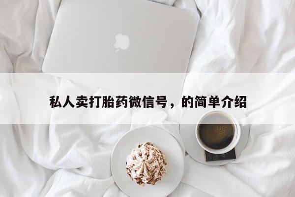 网上卖打胎药微信的联系方式私人卖打胎药微信号，的简单介绍