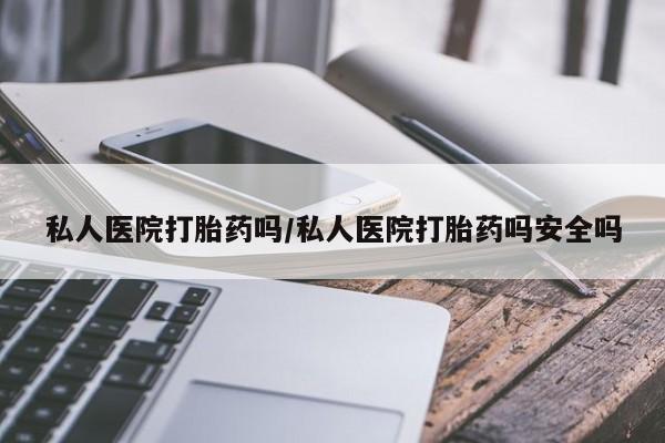 网上卖打胎药微信的联系方式私人医院打胎药吗/私人医院打胎药吗安全吗