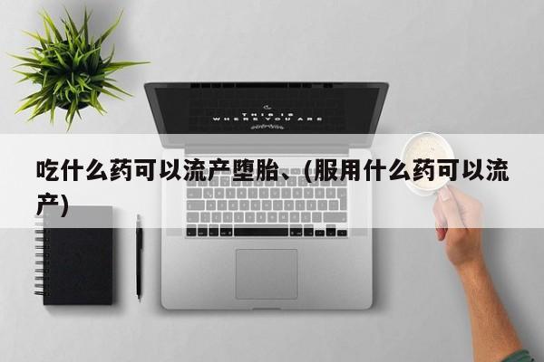 网上卖打胎药微信的联系方式吃什么药可以流产堕胎、(服用什么药可以流产)