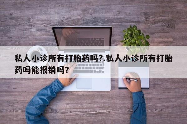 网上卖打胎药微信的联系方式私人小诊所有打胎药吗?.私人小诊所有打胎药吗能报销吗？