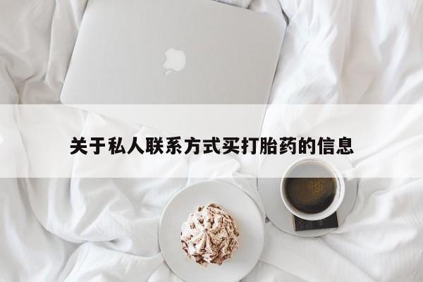 网上卖打胎药微信的联系方式关于私人联系方式买打胎药的信息