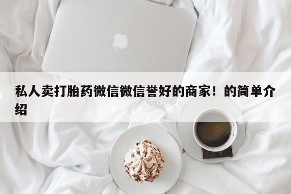 网上卖打胎药微信的联系方式私人卖打胎药微信微信誉好的商家！的简单介绍