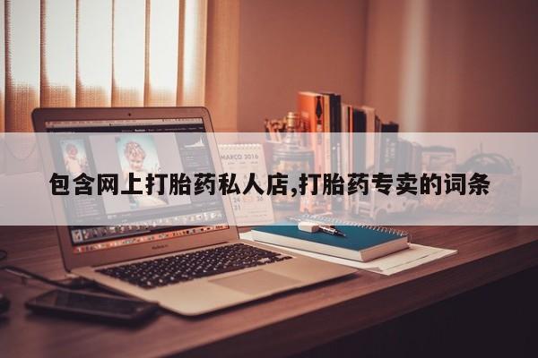 网上卖打胎药微信的联系方式包含网上打胎药私人店,打胎药专卖的词条
