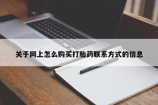网上卖打胎药微信的联系方式关于网上怎么购买打胎药联系方式的信息