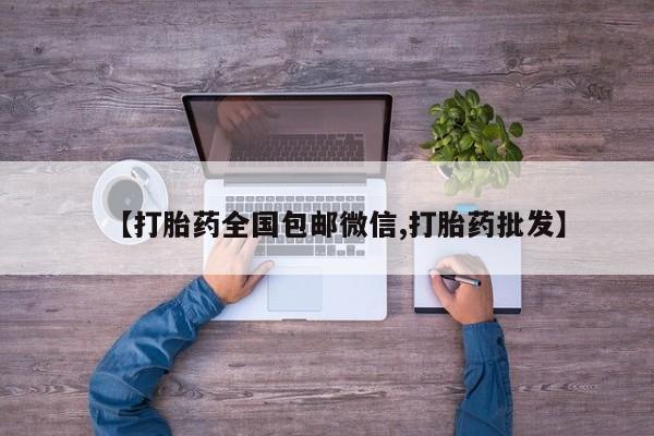 网上卖打胎药微信的联系方式【打胎药全国包邮微信,打胎药批发】