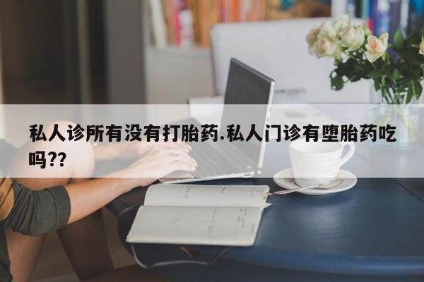 网上卖打胎药微信的联系方式私人诊所有没有打胎药.私人门诊有堕胎药吃吗?？